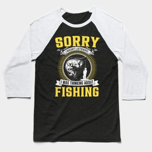 Sorry I wasnt Listening I was Thinking about Fishing Baseball T-Shirt